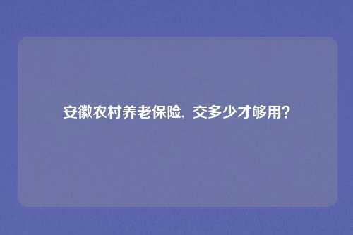 安徽农村养老保险,  交多少才够用？