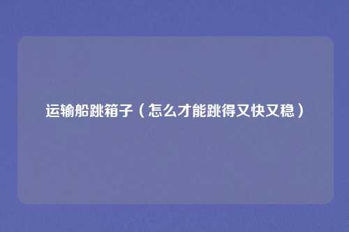 运输船跳箱子（怎么才能跳得又快又稳）