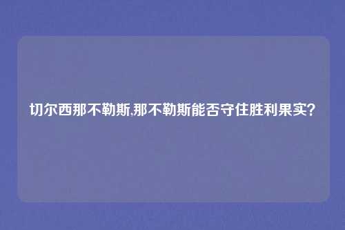 切尔西那不勒斯,那不勒斯能否守住胜利果实？