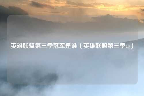 英雄联盟第三季冠军是谁（英雄联盟第三季cg）