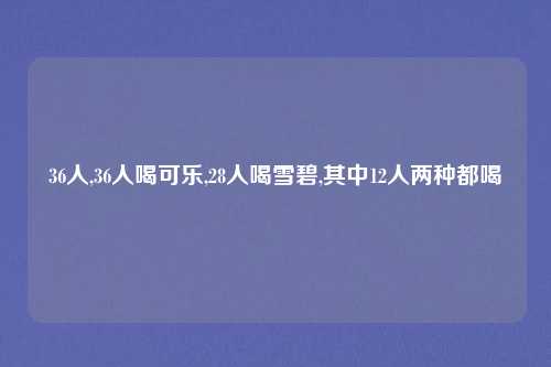 36人,36人喝可乐,28人喝雪碧,其中12人两种都喝