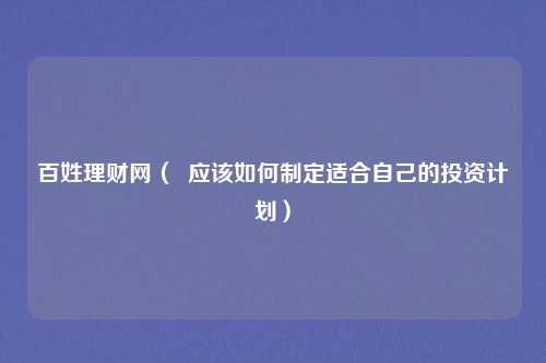 百姓理财网（  应该如何制定适合自己的投资计划）