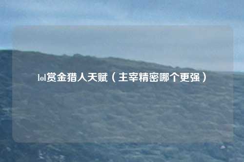 lol赏金猎人天赋（主宰精密哪个更强）