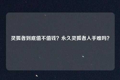 灵狐者到底值不值钱？永久灵狐者入手难吗？