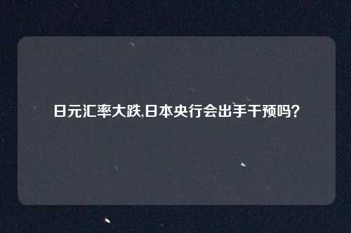 日元汇率大跌,日本央行会出手干预吗？