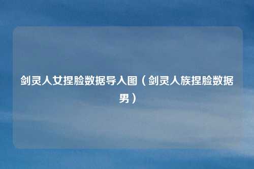剑灵人女捏脸数据导入图（剑灵人族捏脸数据男）