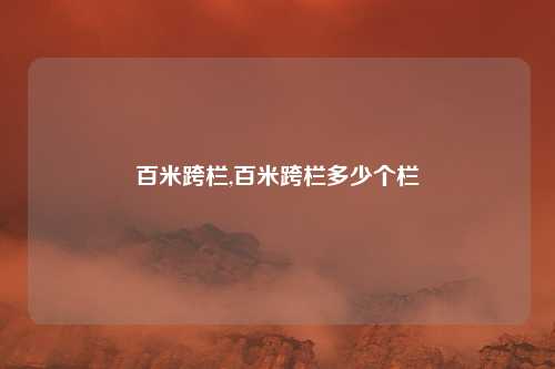百米跨栏,百米跨栏多少个栏