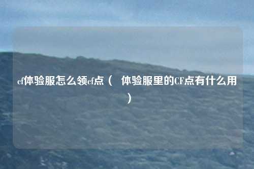 cf体验服怎么领cf点（  体验服里的CF点有什么用）