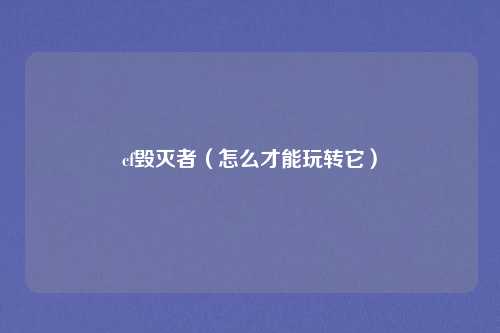 cf毁灭者（怎么才能玩转它）
