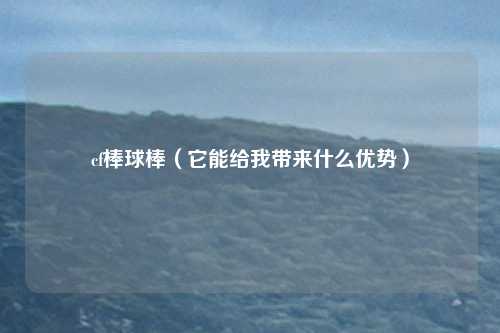 cf棒球棒（它能给我带来什么优势）