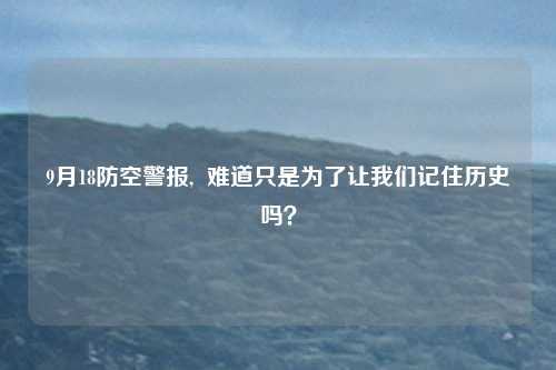 9月18防空警报,  难道只是为了让我们记住历史吗？