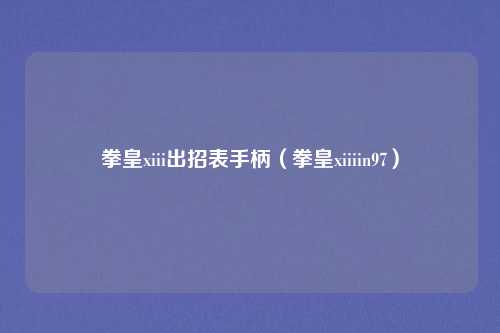 拳皇xiii出招表手柄（拳皇xiiiin97）