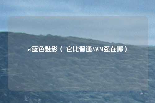 cf蓝色魅影（ 它比普通AWM强在哪）