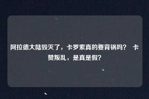 阿拉德大陆毁灭了，卡罗索真的要背锅吗？  卡赞叛乱，是真是假？