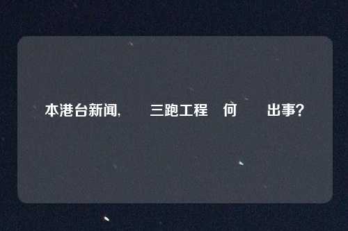 本港台新闻,機場三跑工程為何頻頻出事？