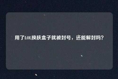 用了LOL换肤盒子就被封号，还能解封吗？