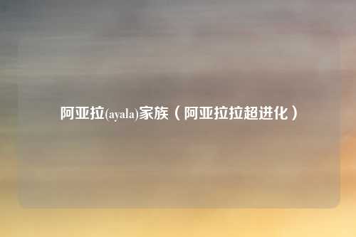 阿亚拉(ayala)家族（阿亚拉拉超进化）