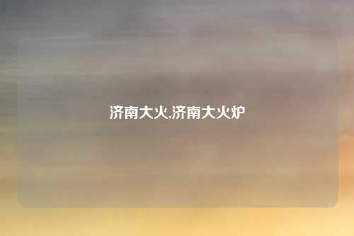济南大火,济南大火炉