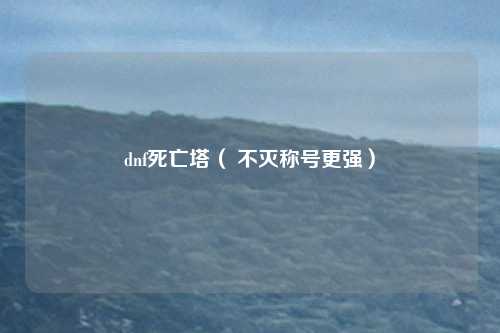dnf死亡塔（ 不灭称号更强）