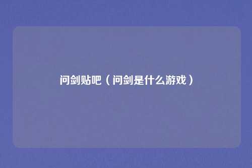 问剑贴吧（问剑是什么游戏）