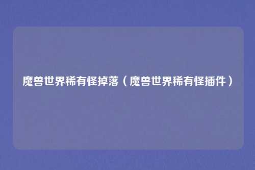 魔兽世界稀有怪掉落（魔兽世界稀有怪插件）