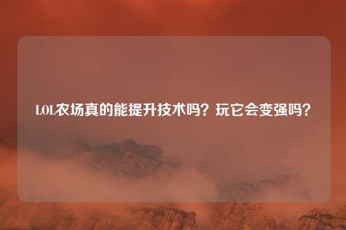 LOL农场真的能提升技术吗？玩它会变强吗？