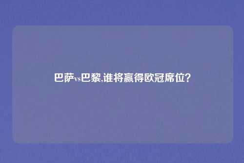 巴萨vs巴黎,谁将赢得欧冠席位？