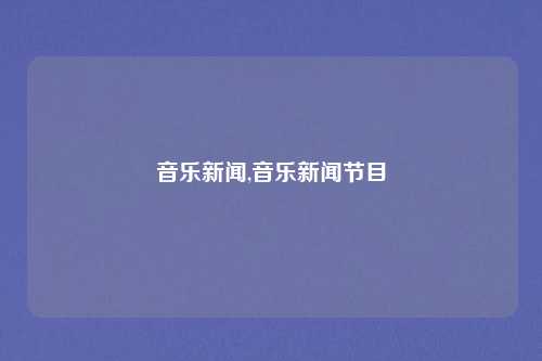 音乐新闻,音乐新闻节目