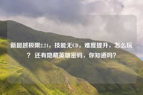 新超越极限2.24，技能无CD，难度提升，怎么玩？ 还有隐藏英雄密码，你知道吗？