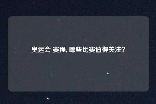 奥运会 赛程, 哪些比赛值得关注？