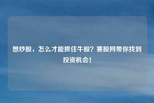 想炒股，怎么才能抓住牛股？赛股网带你找到投资机会！