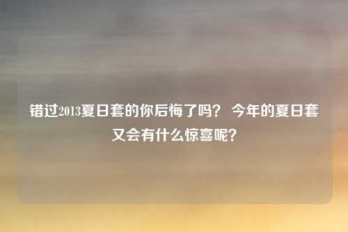 错过2013夏日套的你后悔了吗？ 今年的夏日套又会有什么惊喜呢？