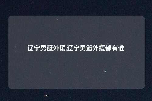 辽宁男篮外援,辽宁男篮外援都有谁