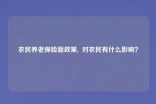 农民养老保险新政策,  对农民有什么影响？
