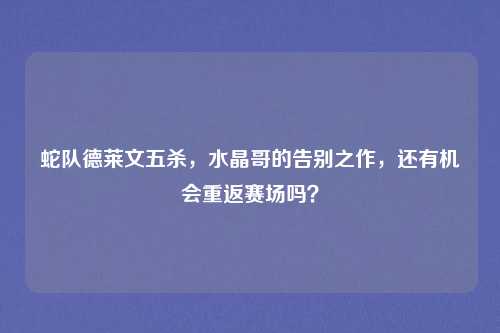 蛇队德莱文五杀，水晶哥的告别之作，还有机会重返赛场吗？