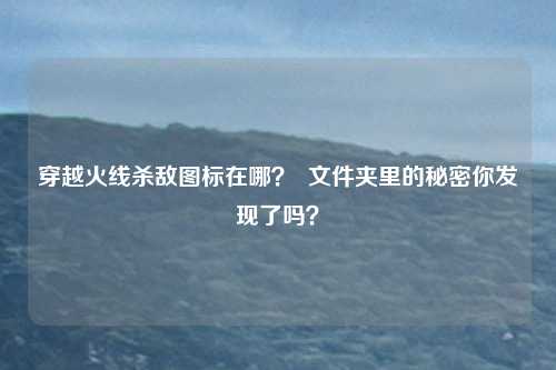 穿越火线杀敌图标在哪？  文件夹里的秘密你发现了吗？