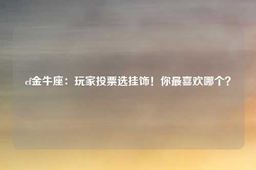cf金牛座：玩家投票选挂饰！你最喜欢哪个？