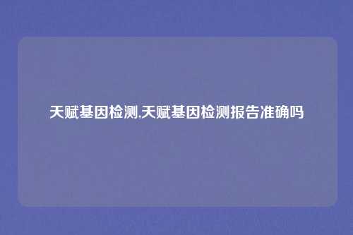 天赋基因检测,天赋基因检测报告准确吗