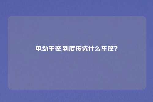 电动车篷,到底该选什么车篷？