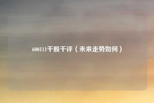 600111千股千评（未来走势如何）
