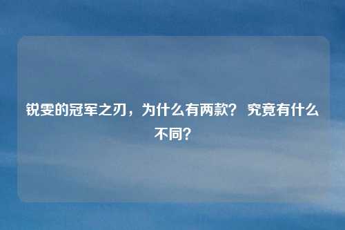 锐雯的冠军之刃，为什么有两款？ 究竟有什么不同？