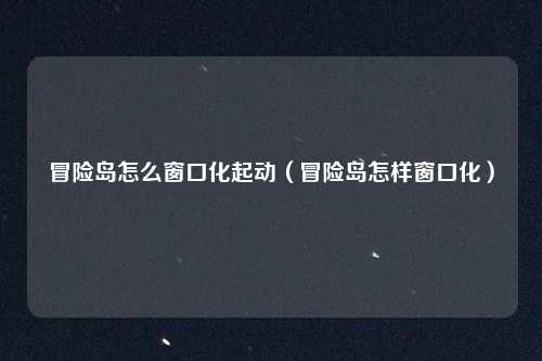 冒险岛怎么窗口化起动（冒险岛怎样窗口化）