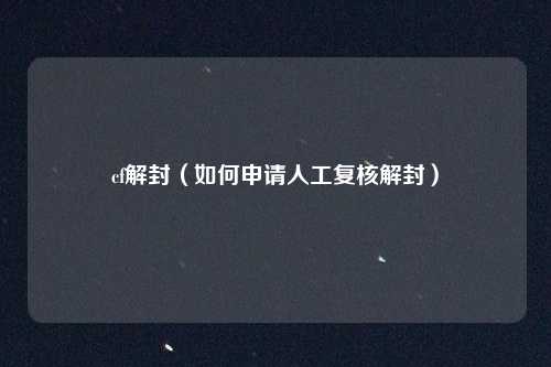 cf解封（如何申请人工复核解封）
