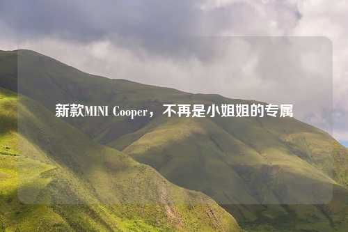 新款MINI Cooper，不再是小姐姐的专属