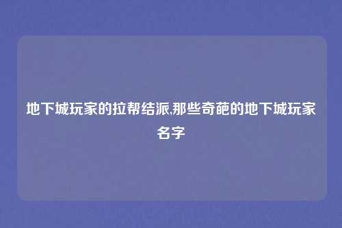 地下城玩家的拉帮结派,那些奇葩的地下城玩家名字