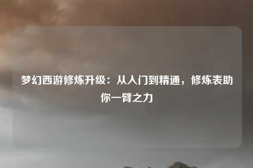 梦幻西游修炼升级：从入门到精通，修炼表助你一臂之力