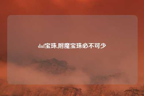 dnf宝珠,附魔宝珠必不可少