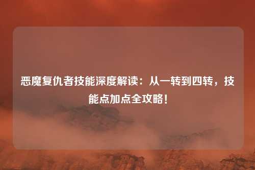恶魔复仇者技能深度解读：从一转到四转，技能点加点全攻略！