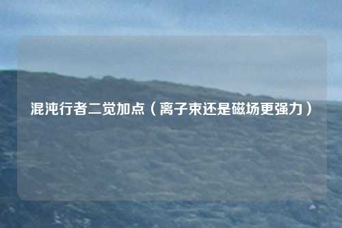 混沌行者二觉加点（离子束还是磁场更强力）
