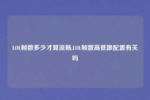LOL帧数多少才算流畅,LOL帧数高低跟配置有关吗
